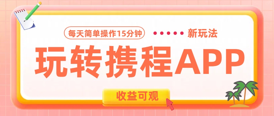 玩转携程APP新玩法,每天简单操作15分钟,收益可观!网创吧-网创项目资源站-副业项目-创业项目-搞钱项目恒杨云站
