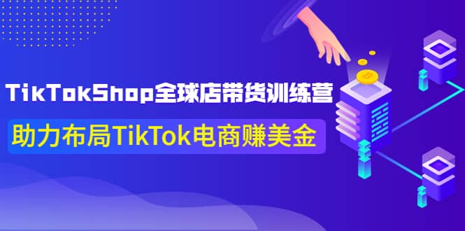 TikTokShop全球店带货训练营【更新9月份】助力布局TikTok电商赚美金网创吧-网创项目资源站-副业项目-创业项目-搞钱项目恒杨云站