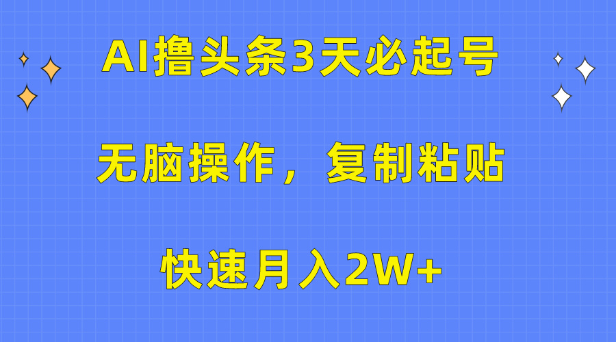 AI撸头条3天必起号，无脑操作3分钟1条，复制粘贴保守月入2W+网创吧-网创项目资源站-副业项目-创业项目-搞钱项目恒杨云站