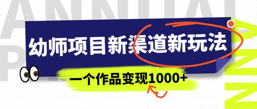 幼师项目新渠道新玩法，一个作品变现1000+，一部手机实现月入过万网创吧-网创项目资源站-副业项目-创业项目-搞钱项目恒杨云站
