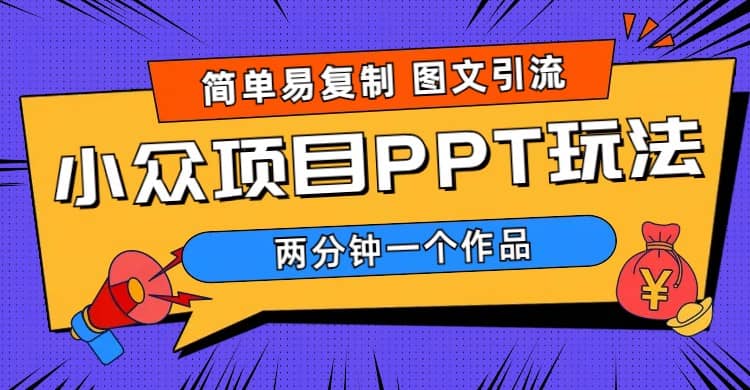 简单易复制 图文引流 两分钟一个作品 月入1W+小众项目PPT玩法 (教程+素材)网创吧-网创项目资源站-副业项目-创业项目-搞钱项目恒杨云站