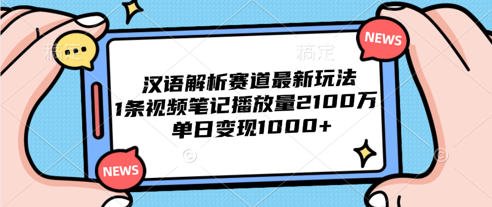 汉语解析赛道最新玩法，1条视频笔记播放量2100万，单日变现1000+网创吧-网创项目资源站-副业项目-创业项目-搞钱项目恒杨云站