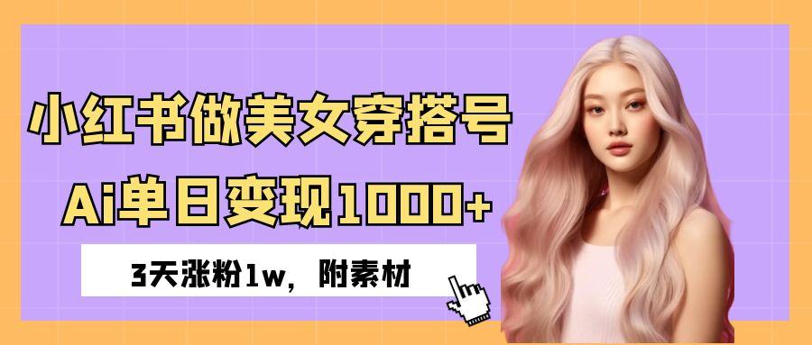 小红书做美女穿搭号，ai单日变现1000+，3天涨粉1w。网创吧-网创项目资源站-副业项目-创业项目-搞钱项目恒杨云站