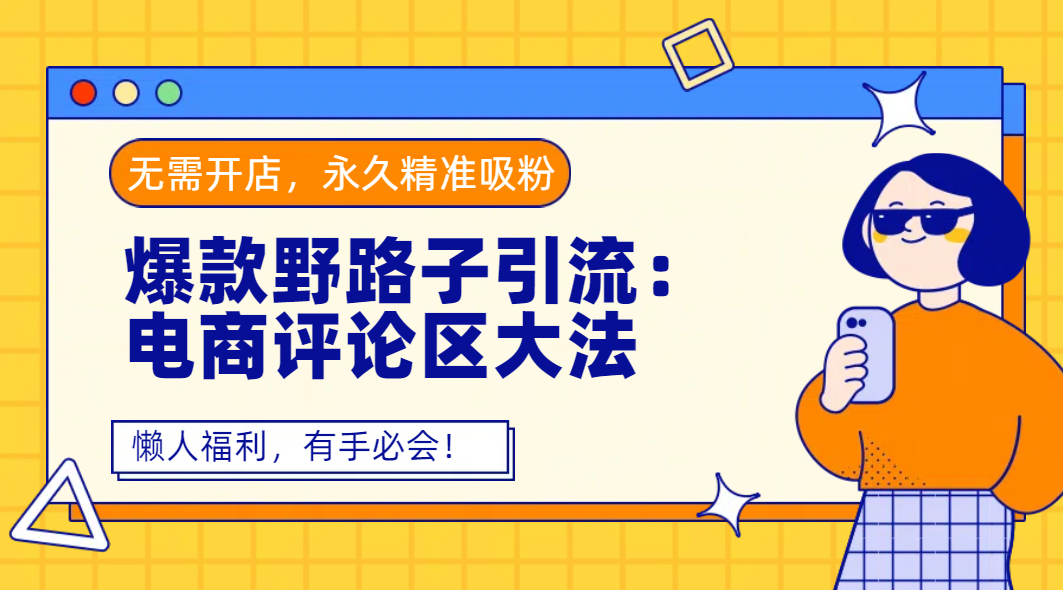 爆款野路子引流：电商评论区大法，无需开店，永久精准吸粉，懒人福利，有手必会！网创吧-网创项目资源站-副业项目-创业项目-搞钱项目恒杨云站