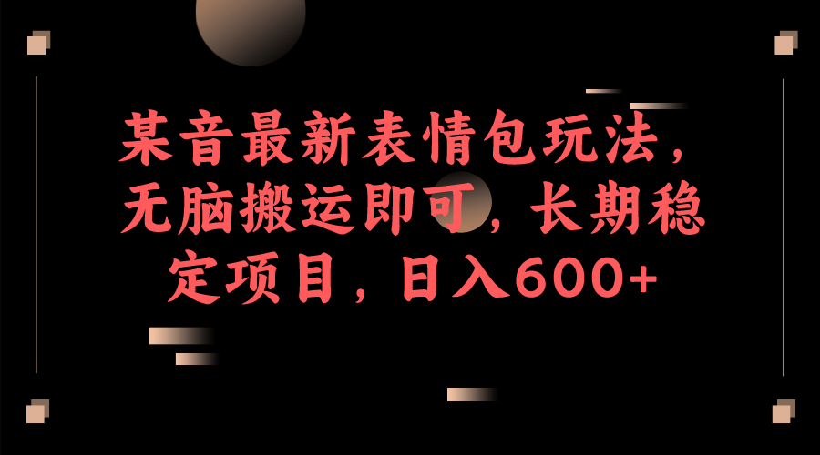 某音最新表情包玩法，无脑搬运即可，长期稳定项目，日入600+网创吧-网创项目资源站-副业项目-创业项目-搞钱项目恒杨云站