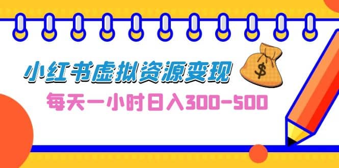 0成本副业项目，每天一小时日入300-500，小红书虚拟资源变现（教程+素材）网创吧-网创项目资源站-副业项目-创业项目-搞钱项目恒杨云站