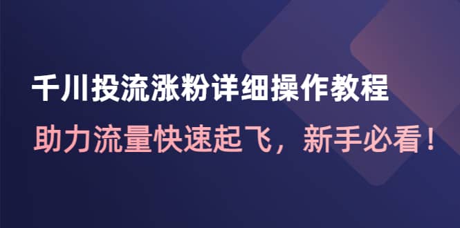 千川投流涨粉详细操作教程：助力流量快速起飞，新手必看网创吧-网创项目资源站-副业项目-创业项目-搞钱项目恒杨云站