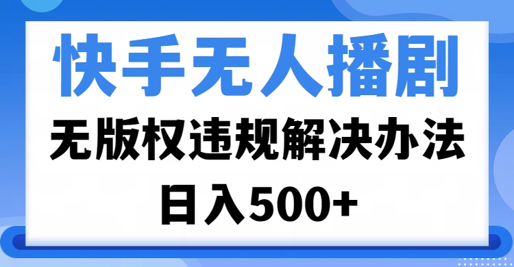 快手无人播剧，无版权违规解决办法，无人播剧日入500+网创吧-网创项目资源站-副业项目-创业项目-搞钱项目恒杨云站