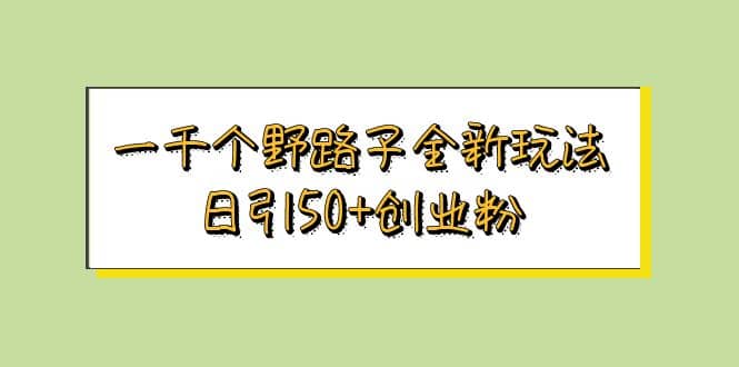 一千个野路子全新玩法 日引50+创业粉网创吧-网创项目资源站-副业项目-创业项目-搞钱项目恒杨云站