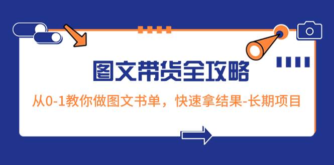 超火的图文带货全攻略：从0-1教你做图文书单，快速拿结果-长期项目网创吧-网创项目资源站-副业项目-创业项目-搞钱项目恒杨云站