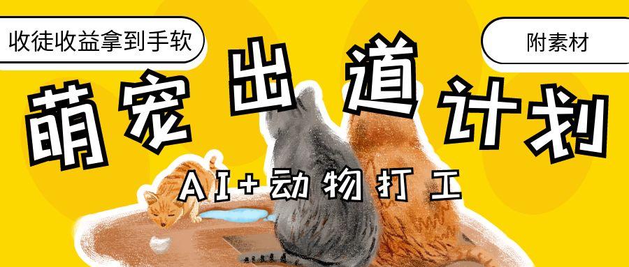 AI+动物打工，治愈系萌宠出道计划，收徒变现到手软。网创吧-网创项目资源站-副业项目-创业项目-搞钱项目恒杨云站