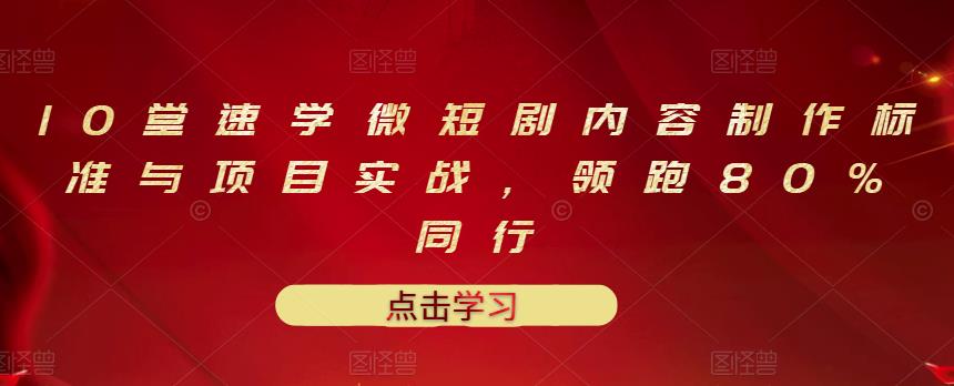 10堂速学微短剧内容制作标准与项目实战，领跑80%同行网创吧-网创项目资源站-副业项目-创业项目-搞钱项目恒杨云站