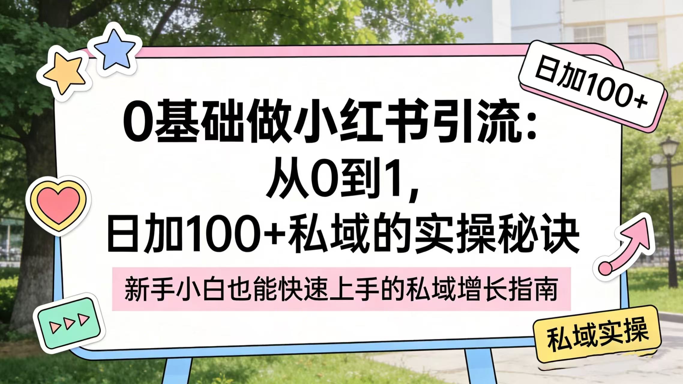 0 基础做小红书引流：从 0 到 1，日加 100 + 私域的实操秘诀网创吧-网创项目资源站-副业项目-创业项目-搞钱项目恒杨云站