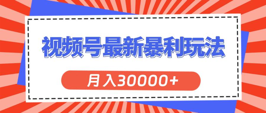 视频号最新暴利玩法，轻松月入30000+网创吧-网创项目资源站-副业项目-创业项目-搞钱项目恒杨云站