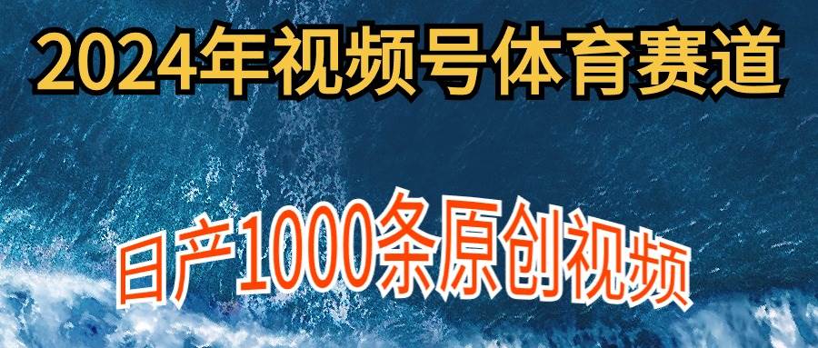 2024年体育赛道视频号,新手轻松操作, 日产1000条原创视频,多账号多撸分成网创吧-网创项目资源站-副业项目-创业项目-搞钱项目恒杨云站