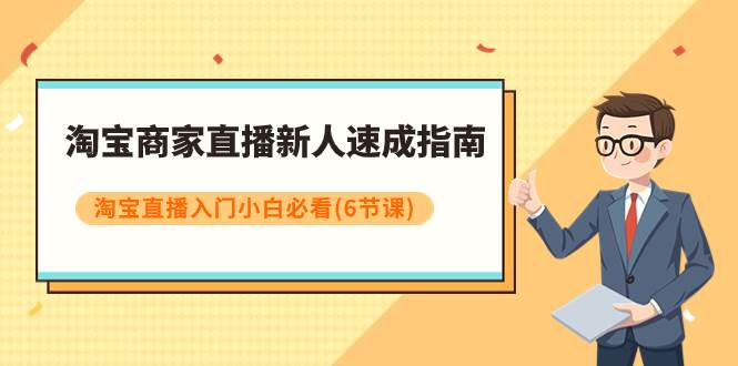淘宝商家直播新人速成指南，淘宝直播入门小白必看（6节课）网创吧-网创项目资源站-副业项目-创业项目-搞钱项目恒杨云站