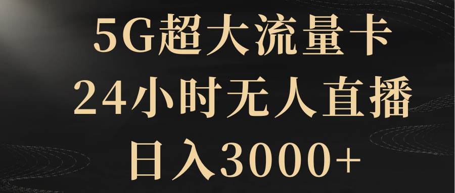 5G超大流量卡，24小时无人直播，日入3000+网创吧-网创项目资源站-副业项目-创业项目-搞钱项目恒杨云站