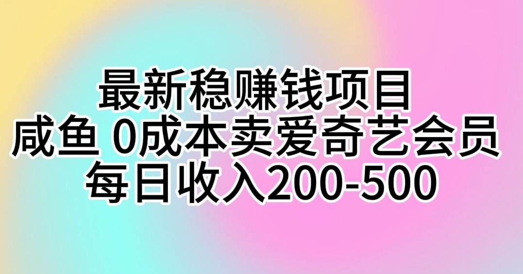 最新稳赚钱项目 咸鱼 0成本卖爱奇艺会员 每日收入200-500网创吧-网创项目资源站-副业项目-创业项目-搞钱项目恒杨云站