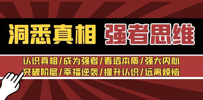 洞悉真相 强者-思维：认识真相/成为强者/看透本质/强大内心/提升认识网创吧-网创项目资源站-副业项目-创业项目-搞钱项目恒杨云站