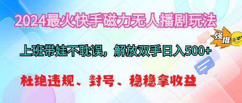 2024最火快手磁力无人播剧玩法，解放双手日入500+网创吧-网创项目资源站-副业项目-创业项目-搞钱项目恒杨云站