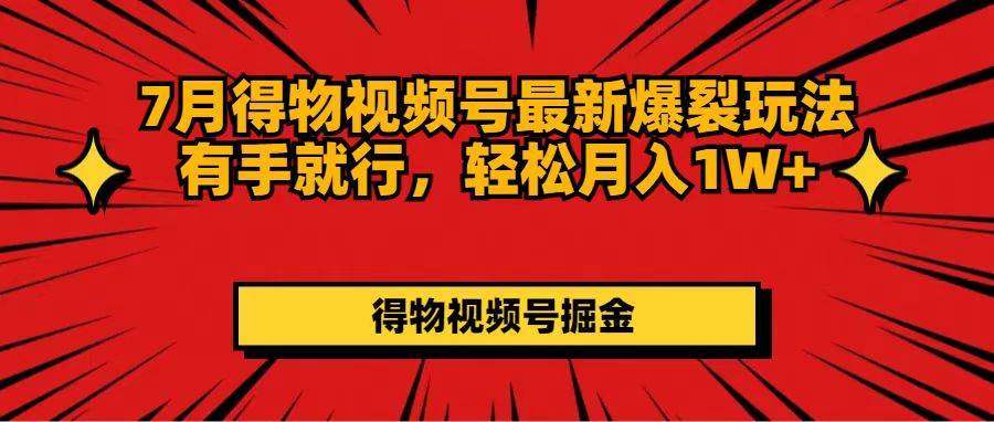 7月得物视频号最新爆裂玩法有手就行，轻松月入1W+网创吧-网创项目资源站-副业项目-创业项目-搞钱项目恒杨云站