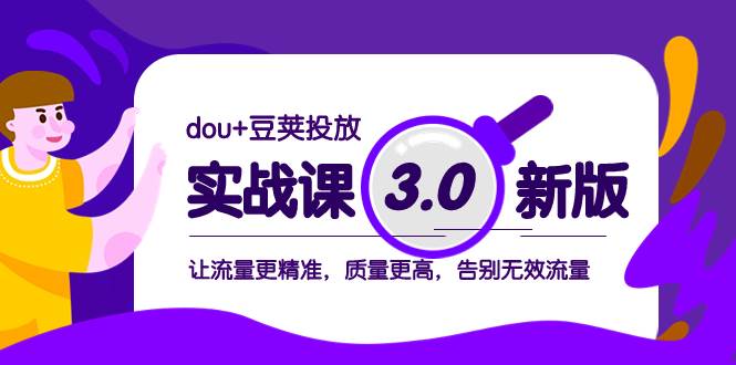 dou+豆荚投放实战课3.0新版，让流量更精准，质量更高，告别无效流量网创吧-网创项目资源站-副业项目-创业项目-搞钱项目恒杨云站