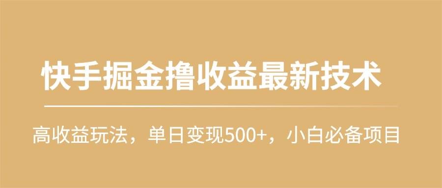 快手掘金撸收益最新技术，高收益玩法，单日变现500+，小白必备项目网创吧-网创项目资源站-副业项目-创业项目-搞钱项目恒杨云站