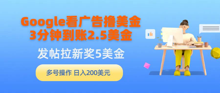Google看广告撸美金，3分钟到账2.5美金，发帖拉新5美金，多号操作，日入…网创吧-网创项目资源站-副业项目-创业项目-搞钱项目恒杨云站
