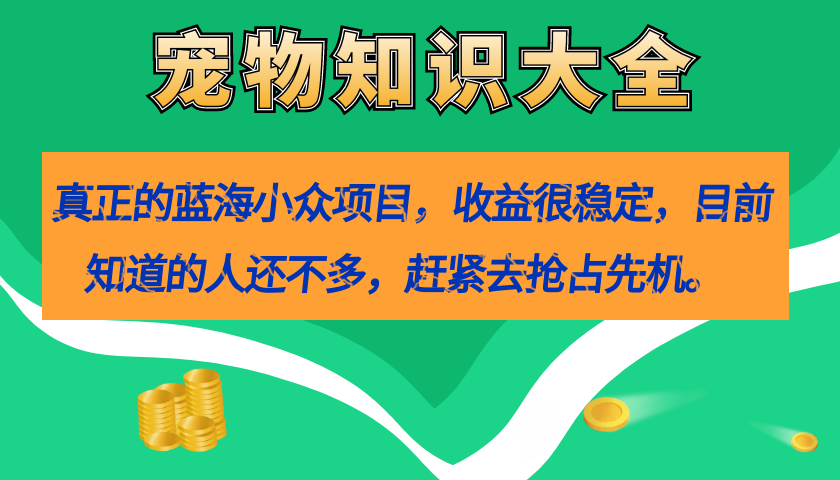 真正的蓝海小众项目，宠物知识大全，收益很稳定（教务+素材）网创吧-网创项目资源站-副业项目-创业项目-搞钱项目恒杨云站