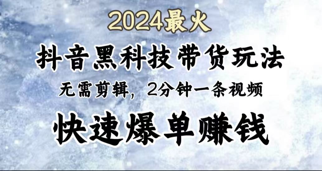 2024最火，抖音黑科技带货玩法，无需剪辑基础，2分钟一条作品，快速爆单网创吧-网创项目资源站-副业项目-创业项目-搞钱项目恒杨云站