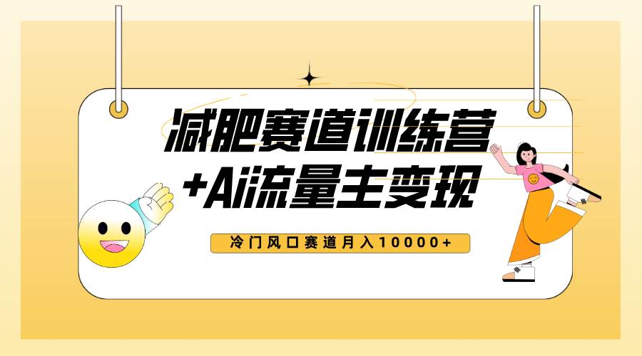 全新减肥赛道AI流量主+训练营变现玩法教程，小白轻松上手，月入10000+网创吧-网创项目资源站-副业项目-创业项目-搞钱项目恒杨云站