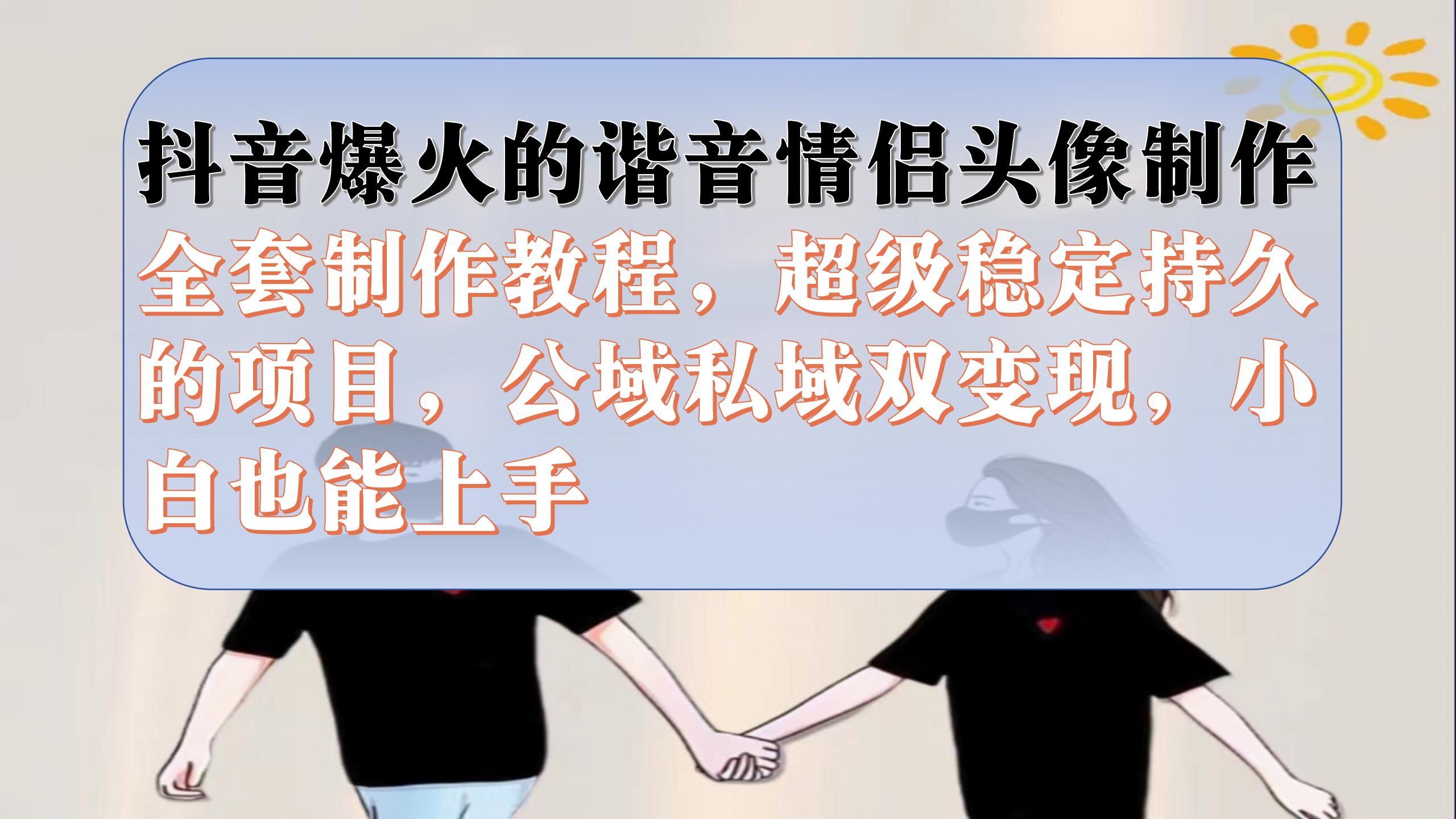 抖音爆火的谐音情侣头像制作全套制作教程，超级稳定持久，公域私域双变现网创吧-网创项目资源站-副业项目-创业项目-搞钱项目恒杨云站