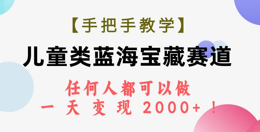 【手把手教学】儿童类蓝海宝藏赛道，任何人都可以做，一天轻松变现2000+！网创吧-网创项目资源站-副业项目-创业项目-搞钱项目恒杨云站