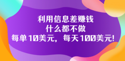 利用信息差赚钱：什么都不做，每单10美元，每天100美元！网创吧-网创项目资源站-副业项目-创业项目-搞钱项目恒杨云站