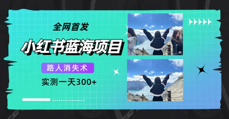 全网首发，小红书蓝海项目，路人消失术，实测一天300+（教程+工具）网创吧-网创项目资源站-副业项目-创业项目-搞钱项目恒杨云站