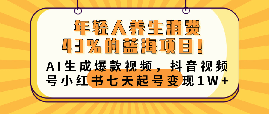 年轻人养生消费43%的蓝海项目！AI生成爆款视频，抖音视频号小红书七天起号变现10000+网创吧-网创项目资源站-副业项目-创业项目-搞钱项目恒杨云站