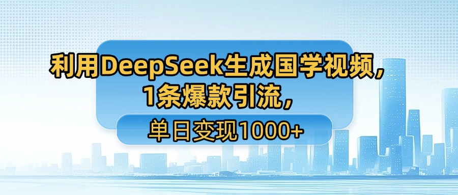 利用DeepSeek生成国学视频，1条爆款引流，单日变现1000+网创吧-网创项目资源站-副业项目-创业项目-搞钱项目恒杨云站