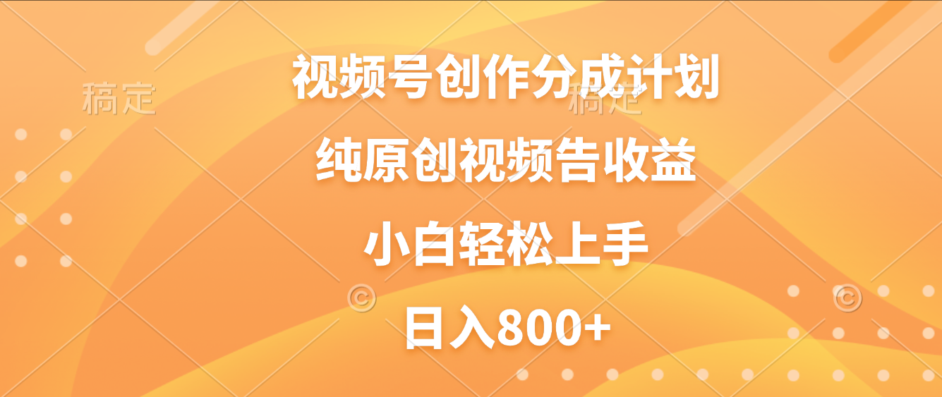 视频号创作分成计划，纯原创视频告收益，新手小白轻松上手，日入800+网创吧-网创项目资源站-副业项目-创业项目-搞钱项目恒杨云站