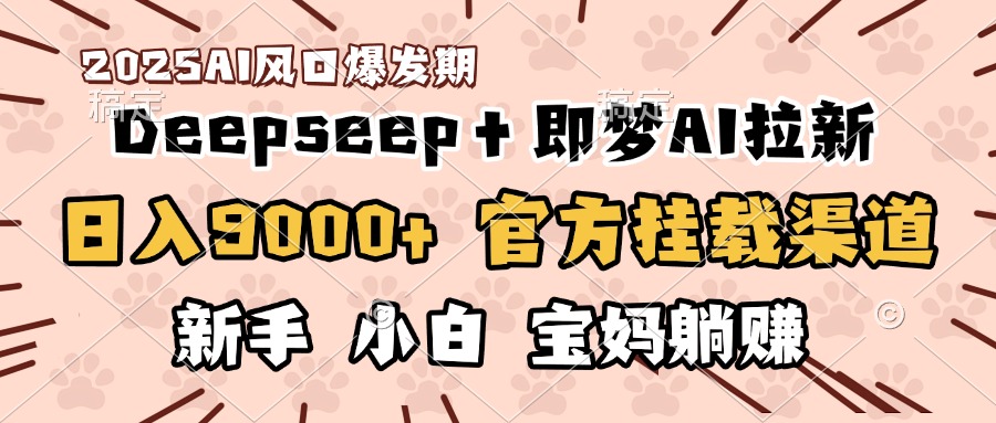 日入9000+！DeepSeep＋即梦拉新，官方挂载渠道，新手小白宝妈躺赚网创吧-网创项目资源站-副业项目-创业项目-搞钱项目恒杨云站
