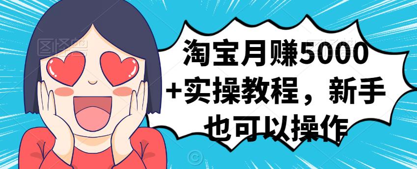 淘宝月赚5000+实操教程，新手也可以操作网创吧-网创项目资源站-副业项目-创业项目-搞钱项目恒杨云站