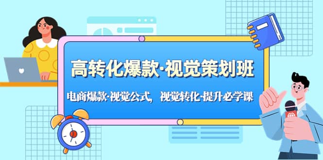 高转化爆款·视觉策划班：电商爆款·视觉公式，视觉转化·提升必学课网创吧-网创项目资源站-副业项目-创业项目-搞钱项目恒杨云站