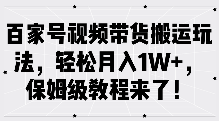 百家号视频带货搬运玩法，轻松月入1W+，保姆级教程来了！网创吧-网创项目资源站-副业项目-创业项目-搞钱项目恒杨云站