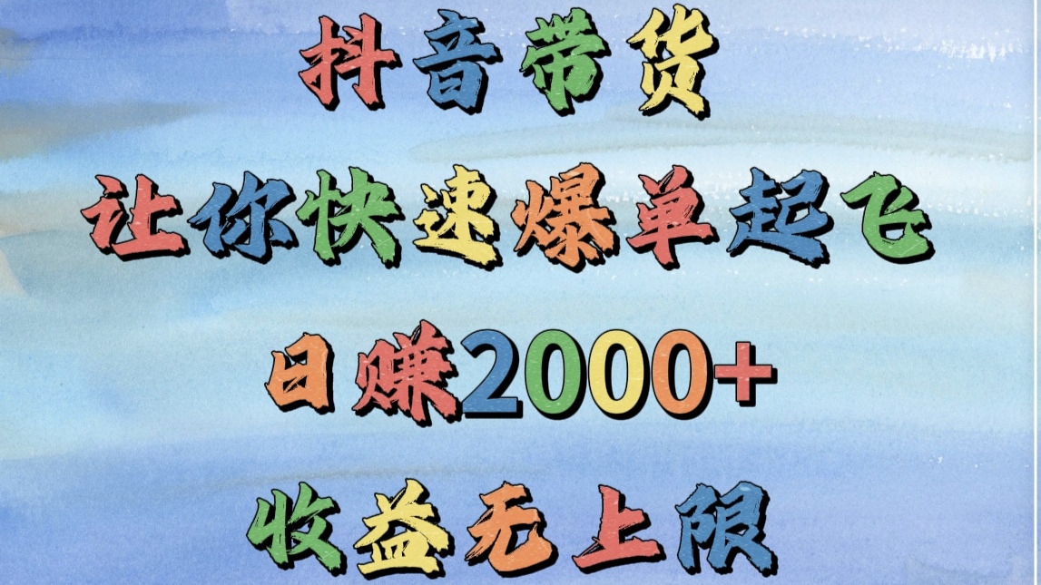 抖音带货，让你快速爆单起飞，日赚2000+，收益无上限网创吧-网创项目资源站-副业项目-创业项目-搞钱项目恒杨云站