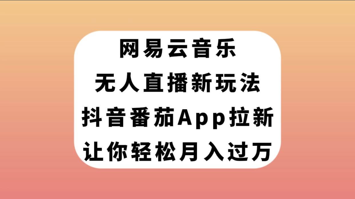 网易云音乐无人直播新玩法，抖音番茄APP拉新，让你轻松月入过万网创吧-网创项目资源站-副业项目-创业项目-搞钱项目恒杨云站