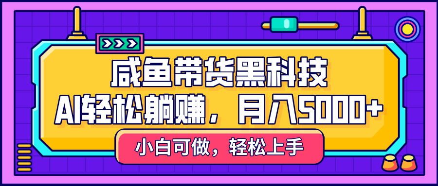 咸鱼带货黑科技,AI轻松躺赚,稳定月入5000+网创吧-网创项目资源站-副业项目-创业项目-搞钱项目恒杨云站