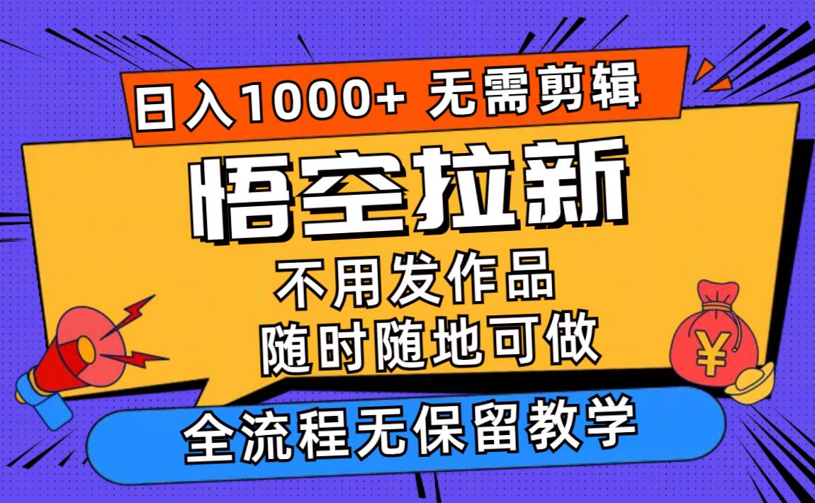 悟空拉新日入1000+无需剪辑当天上手,一部手机随时随地可做,全流程无…网创吧-网创项目资源站-副业项目-创业项目-搞钱项目恒杨云站