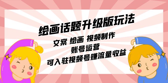 绘画话题升级版玩法：文案 绘画 视频制作 账号运营 可入驻视频号赚流量收益网创吧-网创项目资源站-副业项目-创业项目-搞钱项目恒杨云站