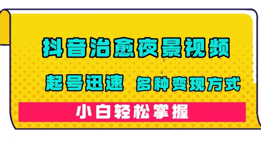 抖音治愈系夜景视频，起号迅速，多种变现方式，小白轻松掌握（附120G素材）网创吧-网创项目资源站-副业项目-创业项目-搞钱项目恒杨云站