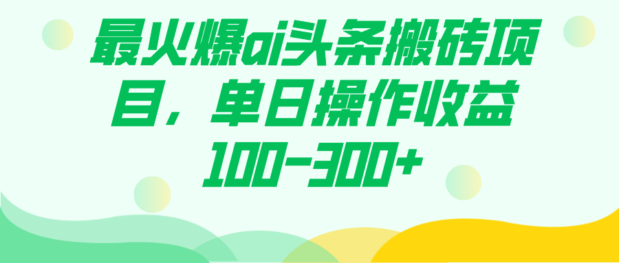 最火爆ai头条搬砖项目，单日操作收益100-300+网创吧-网创项目资源站-副业项目-创业项目-搞钱项目恒杨云站