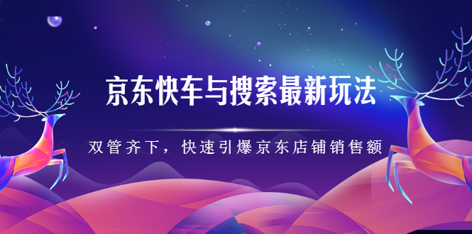 京东快车与搜索最新玩法，四个维度抢占红利，引爆京东平台网创吧-网创项目资源站-副业项目-创业项目-搞钱项目恒杨云站